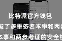 比特派官方钱包 它选拔了多重签名本事和两步考证的安全机制