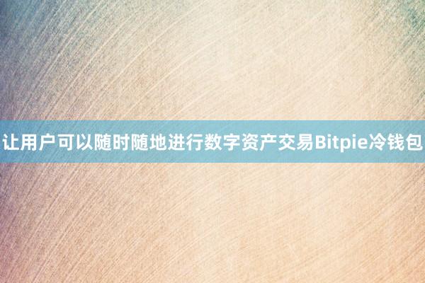 让用户可以随时随地进行数字资产交易Bitpie冷钱包