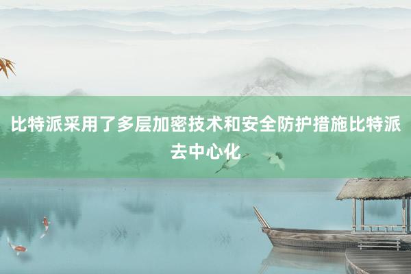 比特派采用了多层加密技术和安全防护措施比特派去中心化