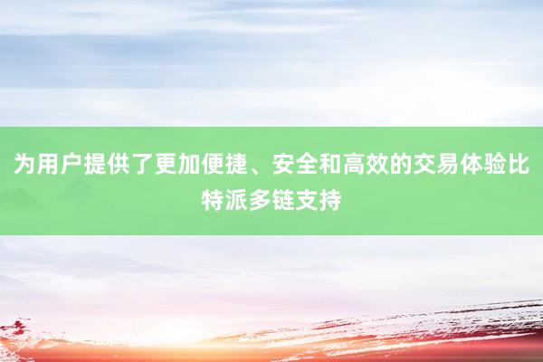 为用户提供了更加便捷、安全和高效的交易体验比特派多链支持