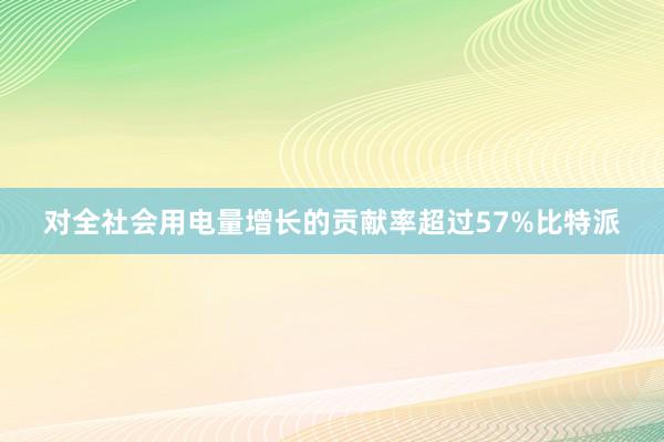 对全社会用电量增长的贡献率超过57%比特派