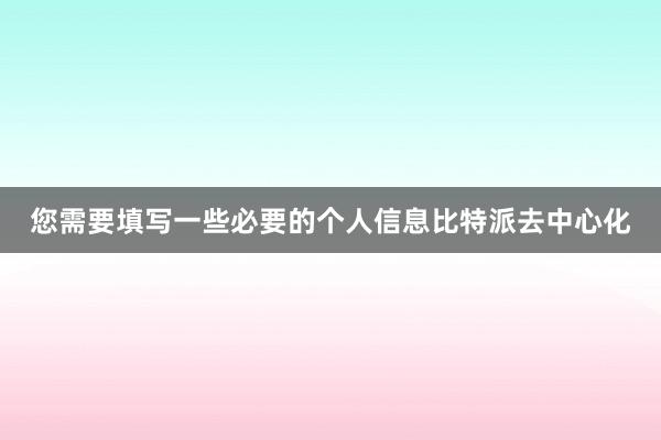 您需要填写一些必要的个人信息比特派去中心化