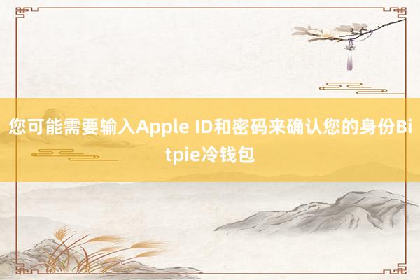 您可能需要输入Apple ID和密码来确认您的身份Bitpie冷钱包