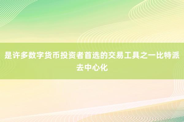 是许多数字货币投资者首选的交易工具之一比特派去中心化