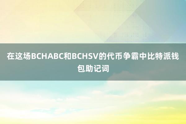 在这场BCHABC和BCHSV的代币争霸中比特派钱包助记词