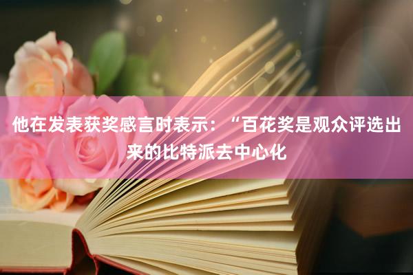 他在发表获奖感言时表示：“百花奖是观众评选出来的比特派去中心化