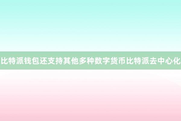 比特派钱包还支持其他多种数字货币比特派去中心化