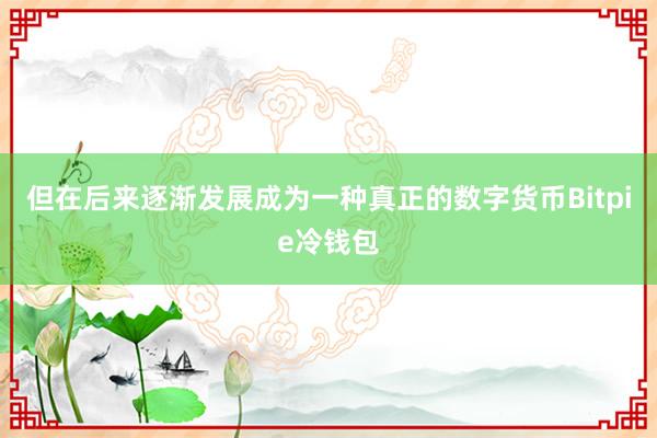 但在后来逐渐发展成为一种真正的数字货币Bitpie冷钱包