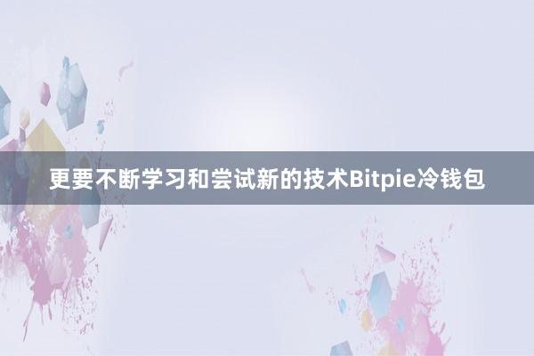 更要不断学习和尝试新的技术Bitpie冷钱包