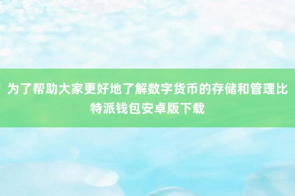 数字货币的存储与管理可能是一个比较复杂的问题比特派去中心化