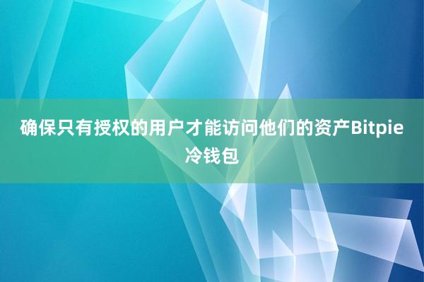 确保只有授权的用户才能访问他们的资产Bitpie冷钱包