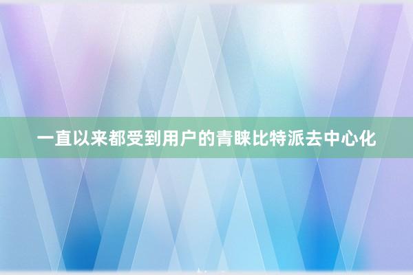 一直以来都受到用户的青睐比特派去中心化