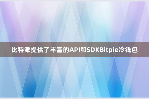 比特派提供了丰富的API和SDKBitpie冷钱包