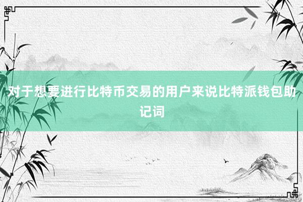 对于想要进行比特币交易的用户来说比特派钱包助记词