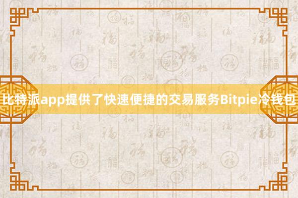 比特派app提供了快速便捷的交易服务Bitpie冷钱包