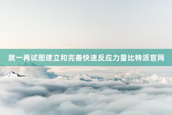 就一再试图建立和完善快速反应力量比特派官网