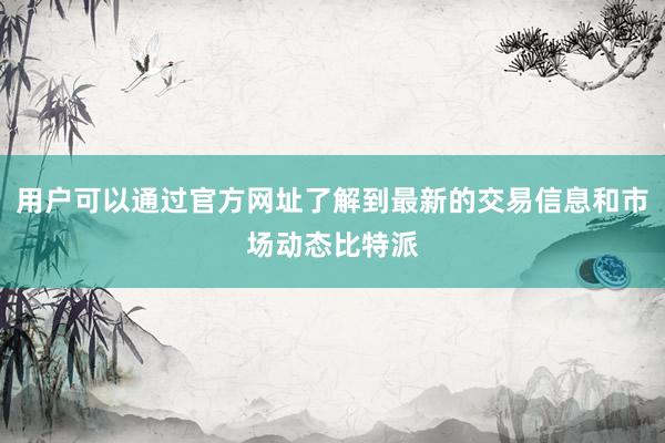 用户可以通过官方网址了解到最新的交易信息和市场动态比特派