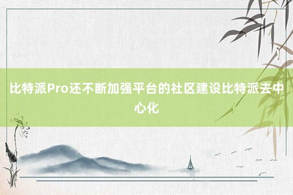 比特派Pro还不断加强平台的社区建设比特派去中心化