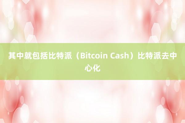 其中就包括比特派（Bitcoin Cash）比特派去中心化