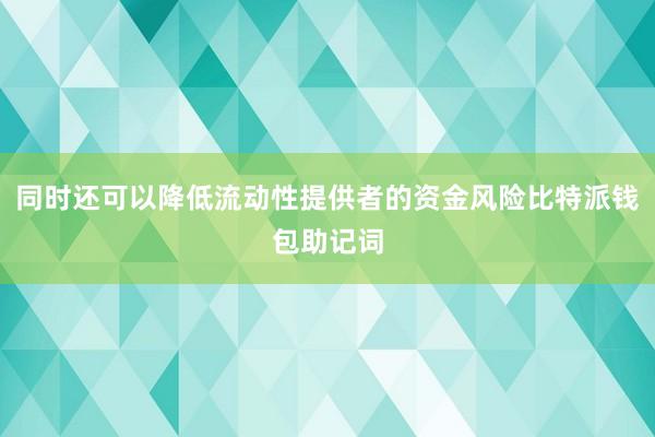 同时还可以降低流动性提供者的资金风险比特派钱包助记词