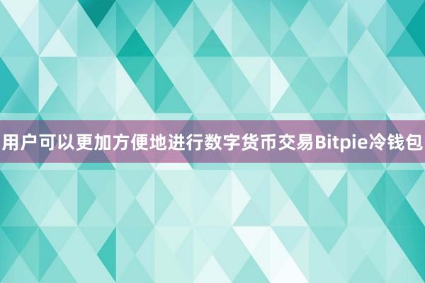 用户可以更加方便地进行数字货币交易Bitpie冷钱包