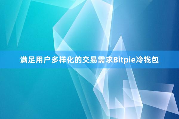 满足用户多样化的交易需求Bitpie冷钱包