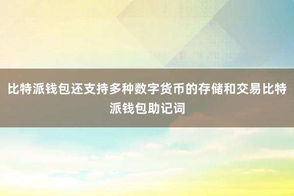 比特派钱包还支持多种数字货币的存储和交易比特派钱包助记词