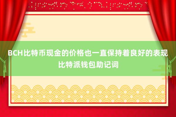 BCH比特币现金的价格也一直保持着良好的表现比特派钱包助记词