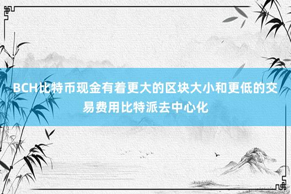 BCH比特币现金有着更大的区块大小和更低的交易费用比特派去中心化