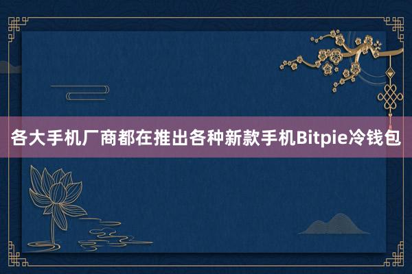 各大手机厂商都在推出各种新款手机Bitpie冷钱包