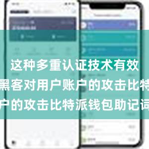 这种多重认证技术有效地防止了黑客对用户账户的攻击比特派钱包助记词