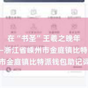 在“书圣”王羲之晚年归隐地——浙江省嵊州市金庭镇比特派钱包助记词