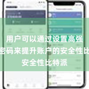 用户可以通过设置高强度的密码来提升账户的安全性比特派