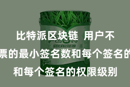 比特派区块链 用户不错设定钞票的最小签名数和每个签名的权限级别