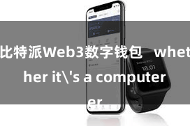 比特派Web3数字钱包   whether it's a computer