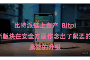 比特派链上资产  Bitpie全新版块在安全方面作念出了紧要的升级