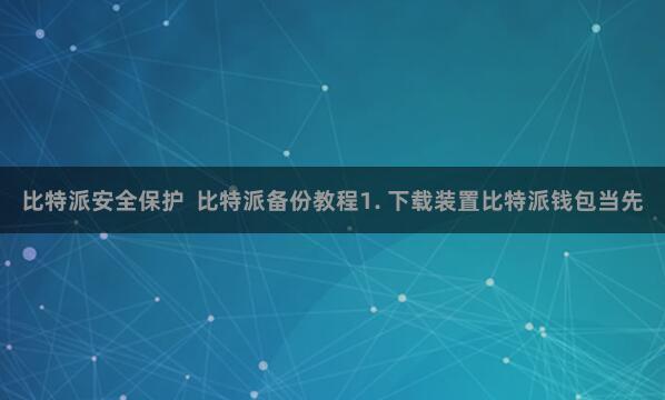 比特派安全保护  比特派备份教程1. 下载装置比特派钱包当先