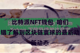 比特派NFT钱包  咱们不错了解到区块链寰球的最新动态