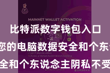 比特派数字钱包入口  确保您的电脑数据安全和个东说念主阴私不受侵略