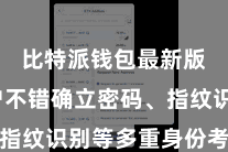 比特派钱包最新版  用户不错确立密码、指纹识别等多重身份考据样子