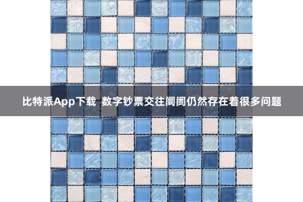 比特派App下载  数字钞票交往阛阓仍然存在着很多问题