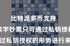比特派多币支持  用户的数字钞票只可通过私钥授权的形势进行来回