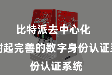比特派去中心化  建树起完善的数字身份认证系统