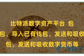 比特派数字资产平台  包括创建新钱包、导入已有钱包、发送和吸收数字货币等
